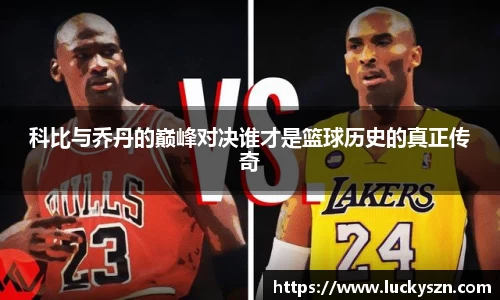 科比与乔丹的巅峰对决谁才是篮球历史的真正传奇