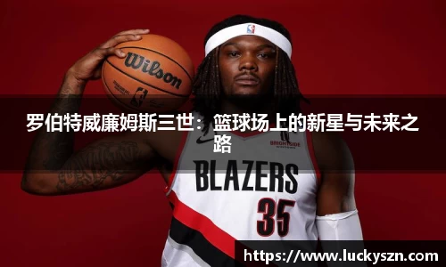 罗伯特威廉姆斯三世：篮球场上的新星与未来之路