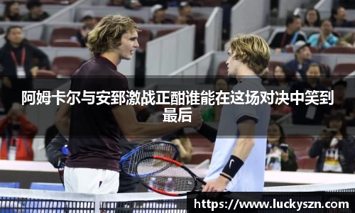 阿姆卡尔与安郅激战正酣谁能在这场对决中笑到最后