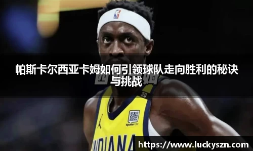 帕斯卡尔西亚卡姆如何引领球队走向胜利的秘诀与挑战