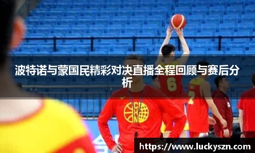 波特诺与蒙国民精彩对决直播全程回顾与赛后分析