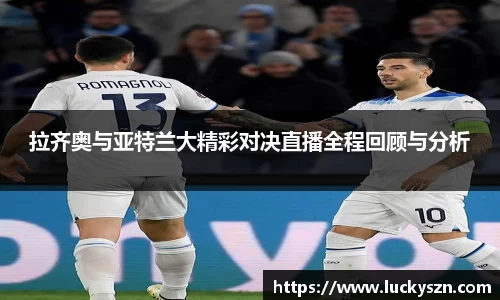 拉齐奥与亚特兰大精彩对决直播全程回顾与分析