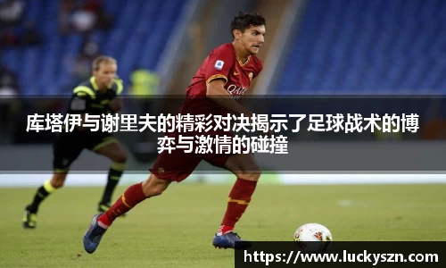 库塔伊与谢里夫的精彩对决揭示了足球战术的博弈与激情的碰撞