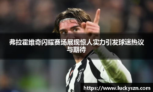 弗拉霍维奇闪耀赛场展现惊人实力引发球迷热议与期待