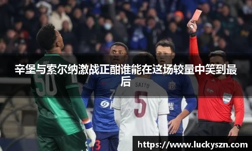 辛堡与索尔纳激战正酣谁能在这场较量中笑到最后
