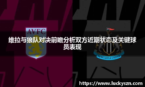 维拉与狼队对决前瞻分析双方近期状态及关键球员表现